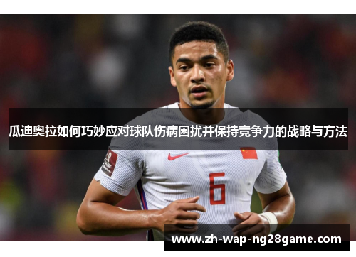 瓜迪奥拉如何巧妙应对球队伤病困扰并保持竞争力的战略与方法