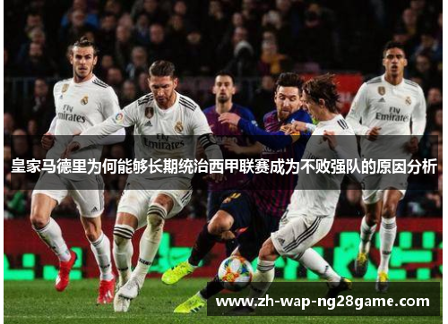 皇家马德里为何能够长期统治西甲联赛成为不败强队的原因分析