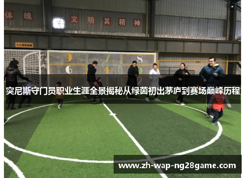 突尼斯守门员职业生涯全景揭秘从绿茵初出茅庐到赛场巅峰历程