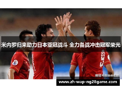 米内罗归来助力日本亚冠战斗 全力备战冲击冠军荣光