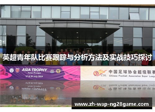 英超青年队比赛跟踪与分析方法及实战技巧探讨