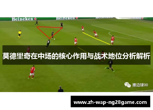 莫德里奇在中场的核心作用与战术地位分析解析