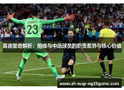 莫德里奇解析：前锋与中场球员的职责差异与核心价值
