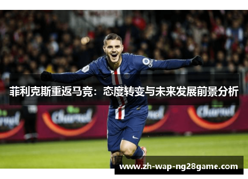 菲利克斯重返马竞：态度转变与未来发展前景分析