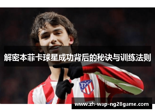 解密本菲卡球星成功背后的秘诀与训练法则
