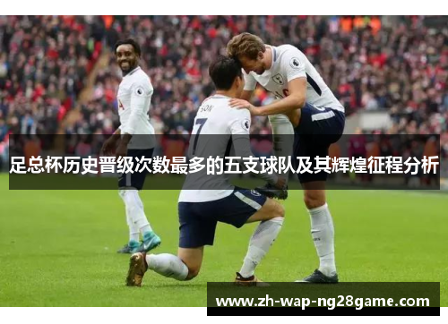 足总杯历史晋级次数最多的五支球队及其辉煌征程分析
