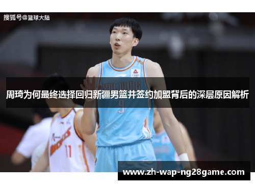 周琦为何最终选择回归新疆男篮并签约加盟背后的深层原因解析