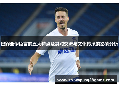 巴舒亚伊语言的五大特点及其对交流与文化传承的影响分析