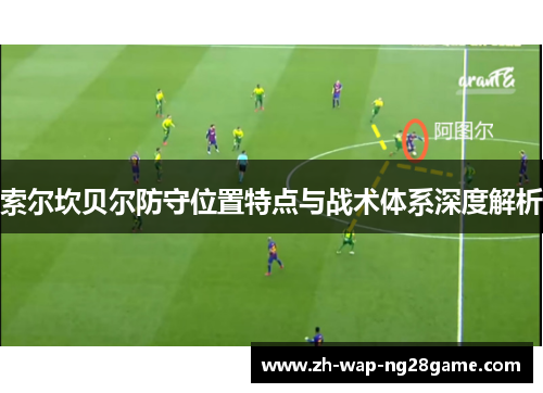 索尔坎贝尔防守位置特点与战术体系深度解析