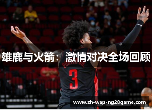 雄鹿与火箭：激情对决全场回顾