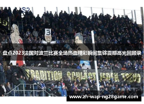盘点2023法国对波兰比赛全场热血精彩瞬间集锦震撼高光回顾录