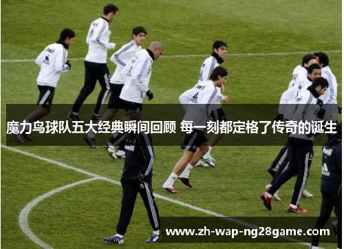 魔力鸟球队五大经典瞬间回顾 每一刻都定格了传奇的诞生