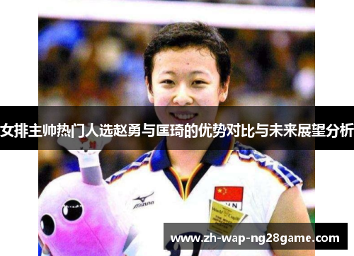女排主帅热门人选赵勇与匡琦的优势对比与未来展望分析