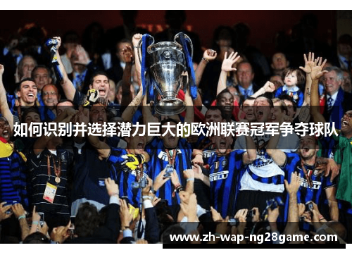 如何识别并选择潜力巨大的欧洲联赛冠军争夺球队