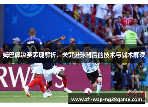 姆巴佩决赛表现解析：关键进球背后的技术与战术解读