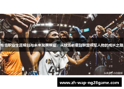 布克职业生涯规划与未来发展展望：从球场新星到联盟领军人物的成长之路