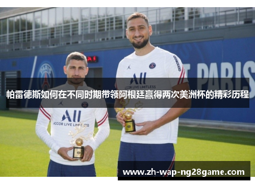 帕雷德斯如何在不同时期带领阿根廷赢得两次美洲杯的精彩历程 帕雷德斯如何在不同时期带领阿根廷赢得两次美洲杯的精彩历程