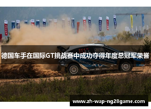 德国车手在国际GT挑战赛中成功夺得年度总冠军荣誉 德国车手在国际GT挑战赛中成功夺得年度总冠军荣誉