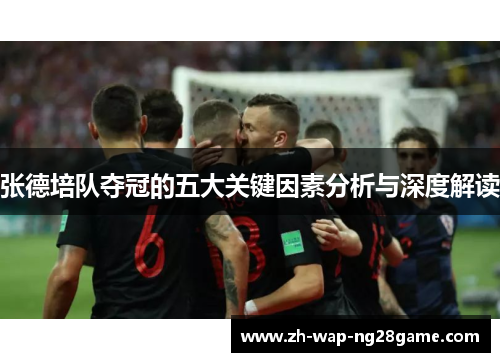 张德培队夺冠的五大关键因素分析与深度解读 张德培队夺冠的五大关键因素分析与深度解读