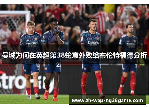 曼城为何在英超第38轮意外败给布伦特福德分析