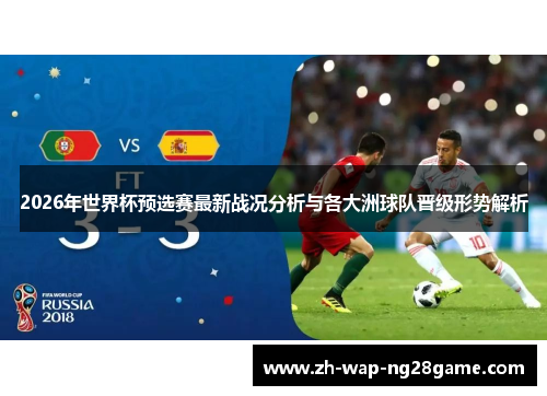 2026年世界杯预选赛最新战况分析与各大洲球队晋级形势解析 2026年世界杯预选赛最新战况分析与各大洲球队晋级形势解析