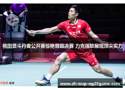桃田贤斗丹麦公开赛惊艳晋级决赛 力克强敌展现顶尖实力 桃田贤斗丹麦公开赛惊艳晋级决赛 力克强敌展现顶尖实力