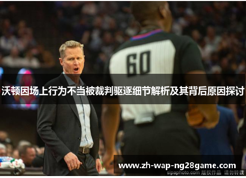 沃顿因场上行为不当被裁判驱逐细节解析及其背后原因探讨 沃顿因场上行为不当被裁判驱逐细节解析及其背后原因探讨