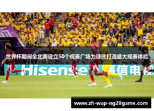 世界杯期间全北美设立50个观赛广场为球迷打造盛大观赛体验