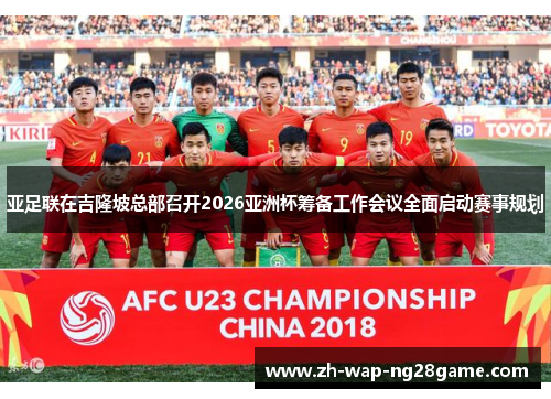 亚足联在吉隆坡总部召开2026亚洲杯筹备工作会议全面启动赛事规划