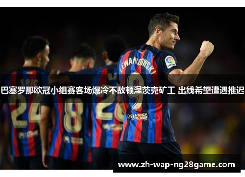 巴塞罗那欧冠小组赛客场爆冷不敌顿涅茨克矿工 出线希望遭遇推迟