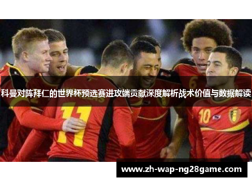 科曼对阵拜仁的世界杯预选赛进攻端贡献深度解析战术价值与数据解读 科曼对阵拜仁的世界杯预选赛进攻端贡献深度解析战术价值与数据解读