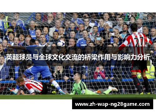 英超球员与全球文化交流的桥梁作用与影响力分析