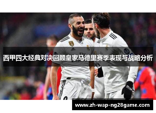 西甲四大经典对决回顾皇家马德里赛季表现与战略分析