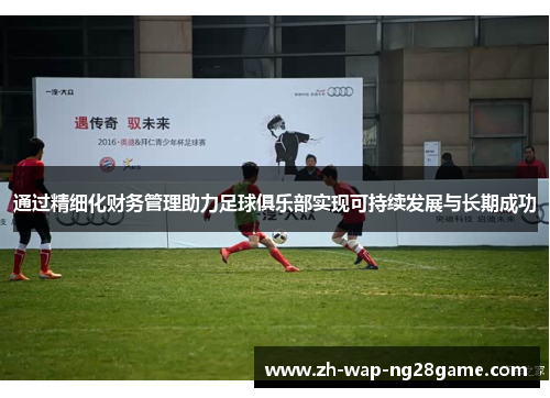 通过精细化财务管理助力足球俱乐部实现可持续发展与长期成功