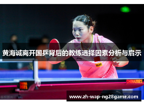 黄海诚离开国乒背后的教练选择因素分析与启示 黄海诚离开国乒背后的教练选择因素分析与启示